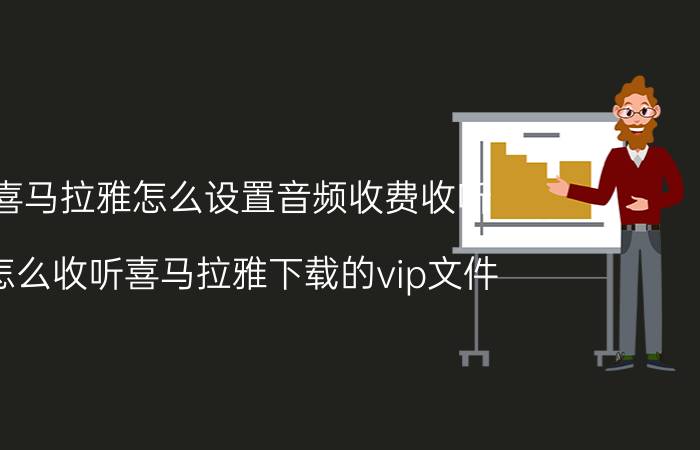 喜马拉雅怎么设置音频收费收听 怎么收听喜马拉雅下载的vip文件？